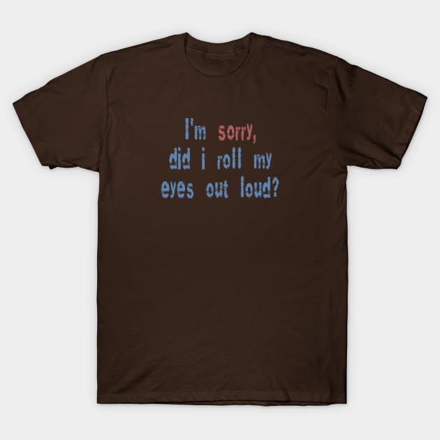 Did I roll my eyes out loud? T-Shirt by madmonkey